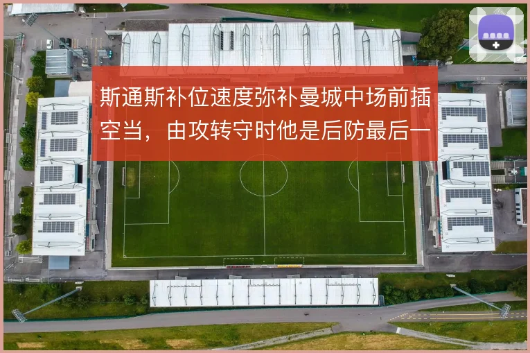 斯通斯补位速度弥补曼城中场前插空当,由攻转守时他是后防最后一道保险