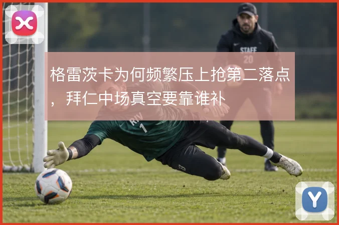 格雷茨卡为何频繁压上抢第二落点，拜仁中场真空要靠谁补