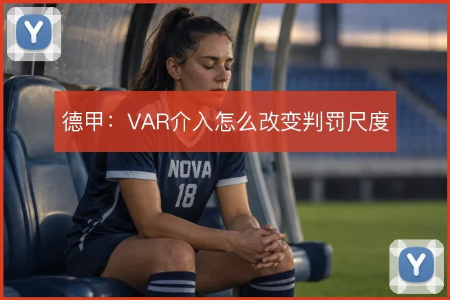 德甲：VAR介入怎么改变判罚尺度