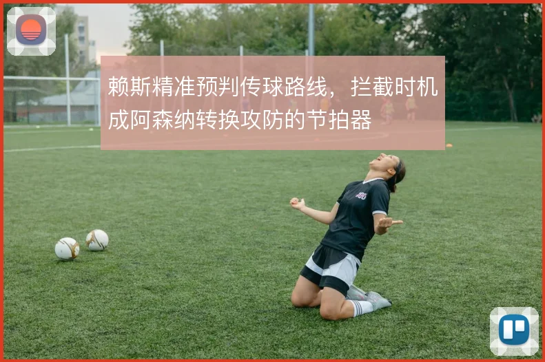 赖斯精准预判传球路线，拦截时机成阿森纳转换攻防的节拍器