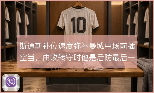 斯通斯补位速度弥补曼城中场前插空当，由攻转守时他是后防最后一道保险