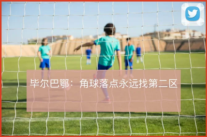 毕尔巴鄂：角球落点永远找第二区