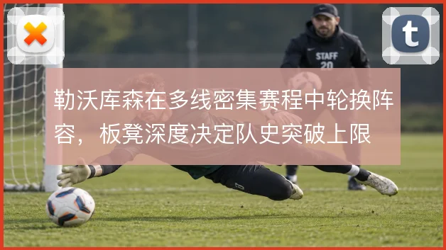 勒沃库森在多线密集赛程中轮换阵容，板凳深度决定队史突破上限