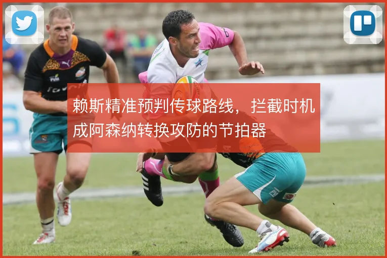 赖斯精准预判传球路线，拦截时机成阿森纳转换攻防的节拍器