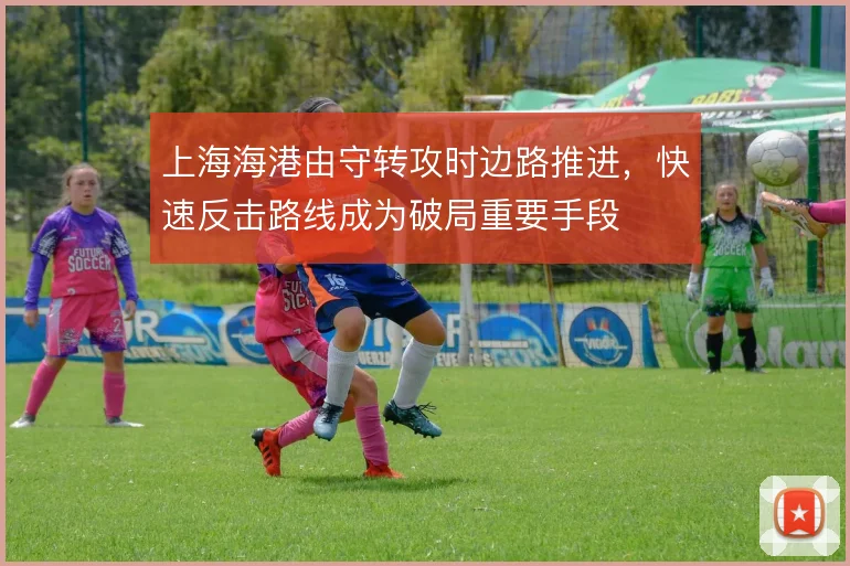 上海海港由守转攻时边路推进,快速反击路线成为破局重要手段