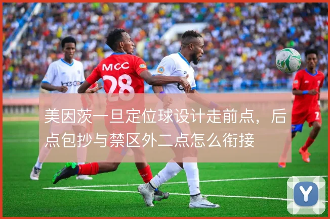 美因茨一旦定位球设计走前点，后点包抄与禁区外二点怎么衔接