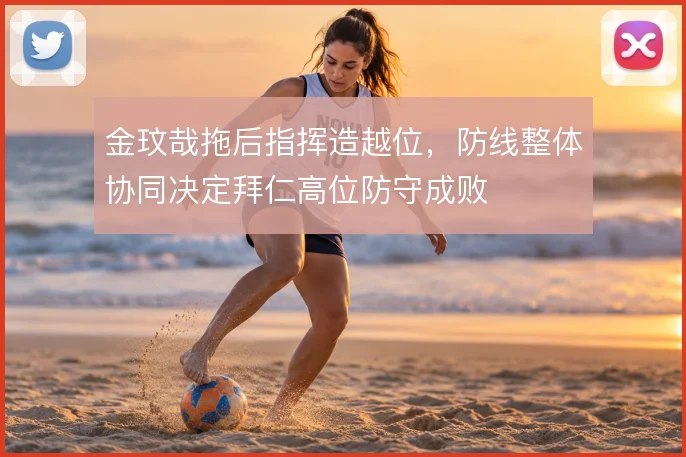 金玟哉拖后指挥造越位,防线整体协同决定拜仁高位防守成败