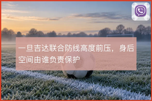 一旦吉达联合防线高度前压，身后空间由谁负责保护