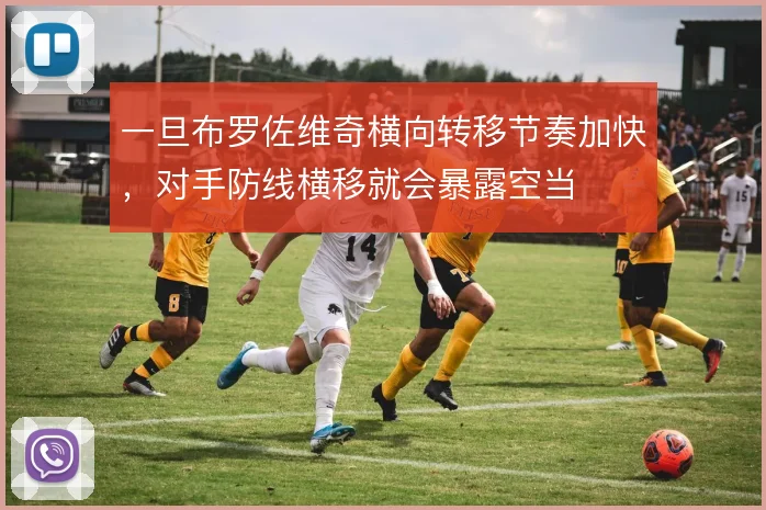 一旦布罗佐维奇横向转移节奏加快，对手防线横移就会暴露空当