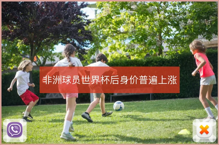 非洲球员世界杯后身价普遍上涨