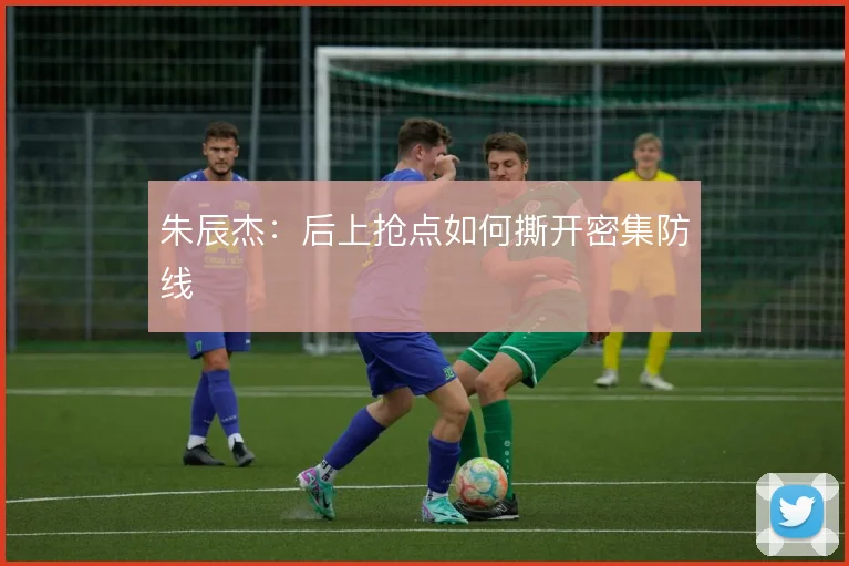 朱辰杰：后上抢点如何撕开密集防线