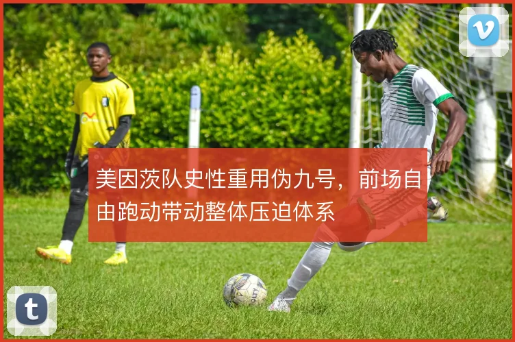 美因茨队史性重用伪九号，前场自由跑动带动整体压迫体系