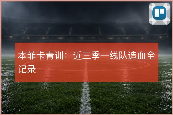 本菲卡青训：近三季一线队造血全记录