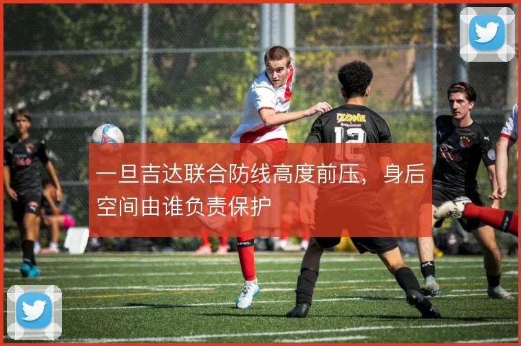 一旦吉达联合防线高度前压，身后空间由谁负责保护