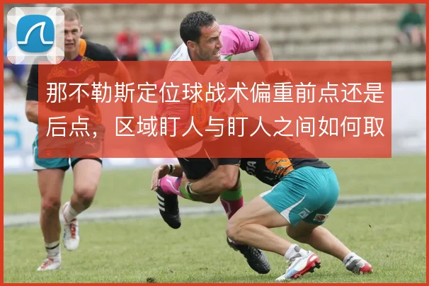 那不勒斯定位球战术偏重前点还是后点，区域盯人与盯人之间如何取舍