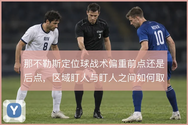 那不勒斯定位球战术偏重前点还是后点，区域盯人与盯人之间如何取舍