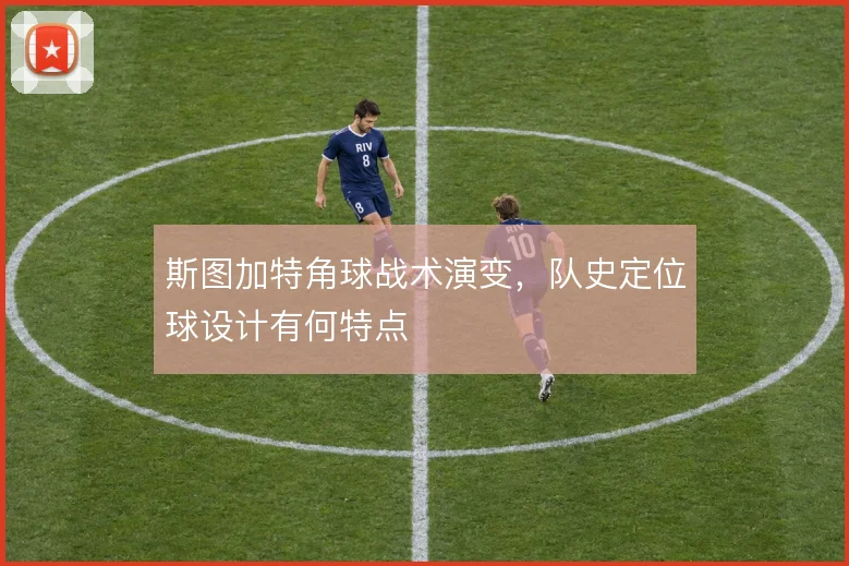斯图加特角球战术演变，队史定位球设计有何特点