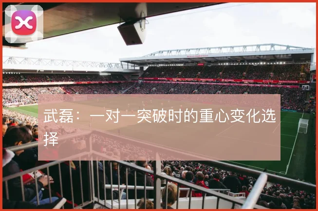 武磊：一对一突破时的重心变化选择
