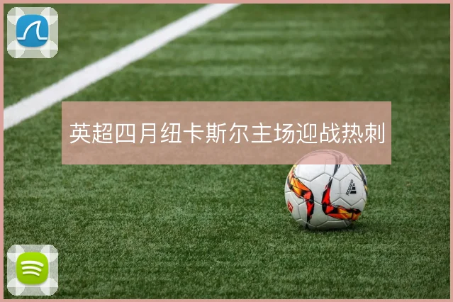 英超四月纽卡斯尔主场迎战热刺