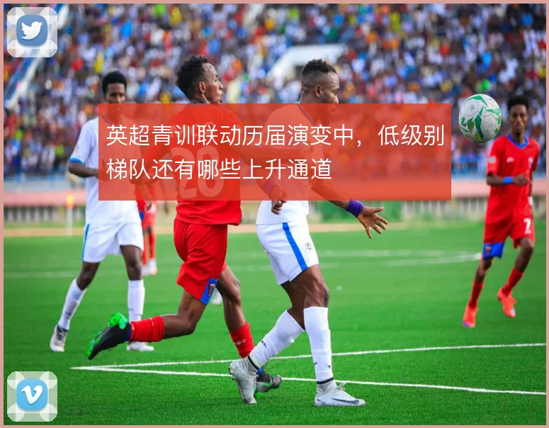 英超青训联动历届演变中，低级别梯队还有哪些上升通道