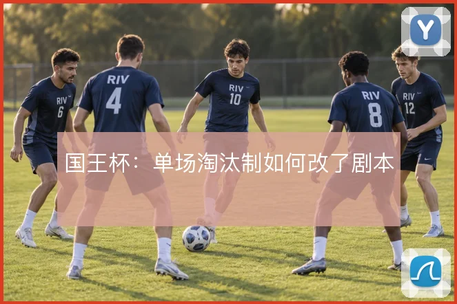 国王杯：单场淘汰制如何改了剧本