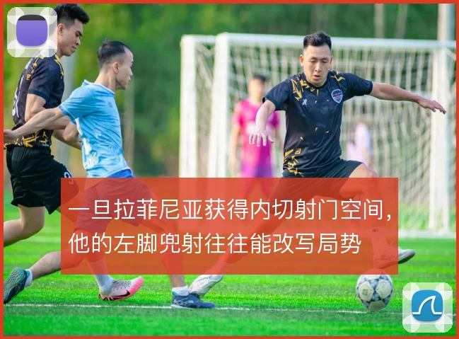 一旦拉菲尼亚获得内切射门空间，他的左脚兜射往往能改写局势