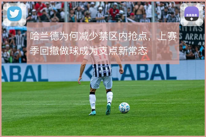 哈兰德为何减少禁区内抢点，上赛季回撤做球成为支点新常态