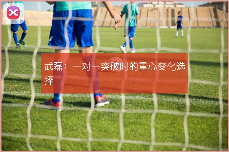 武磊：一对一突破时的重心变化选择