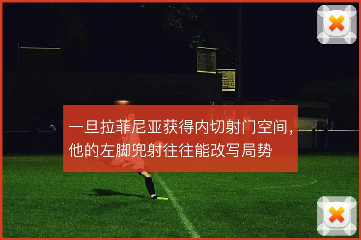一旦拉菲尼亚获得内切射门空间，他的左脚兜射往往能改写局势