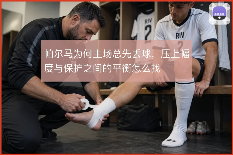 帕尔马为何主场总先丢球，压上幅度与保护之间的平衡怎么找